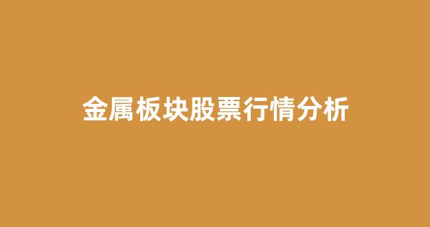 金属板块股票行情分析(金属锎概念股票)_https://www.dcjwmf.com_上期能源_第1张