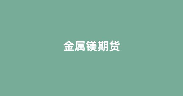 金属镁期货(金属镁期货上市)_https://www.gfdzclz.com_上交所_第1张