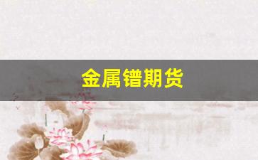 金属镨期货(金属期货价格走势图)_https://www.xzdzchf.com_深交所_第1张
