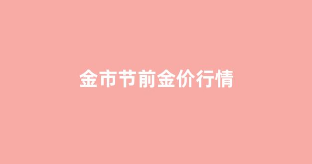 金市节前金价行情_节假日金价停牌吗