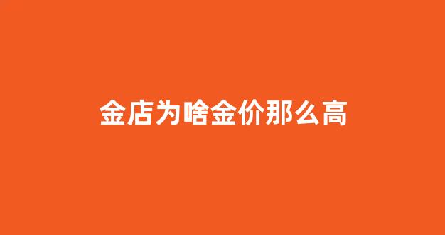 金店黄金为什么这么贵_金店为啥金价那么高