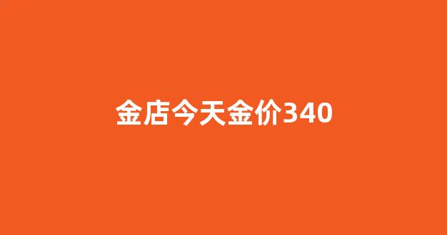 金店今天金价3408元_金店今天金价340