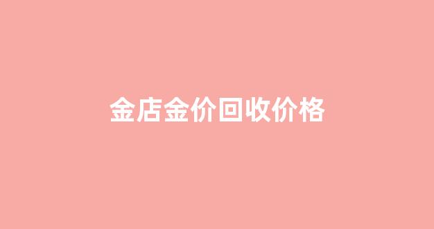 金店金价回收价格_今日各金店金价2020回收价格