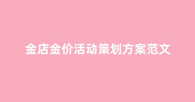 金店金价活动策划方案范文_金店搞活动活动方案
