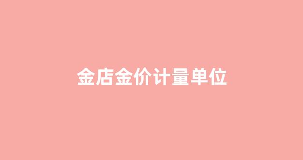 金店金价计量单位是什么_金店金价计量单位