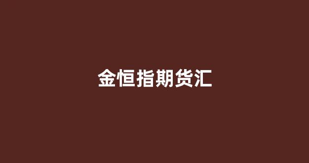 金恒指期货汇(恒指今日金价查询)_https://www.xzdzcjx.com_科创板_第1张