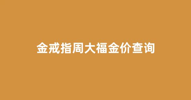 金戒指周大福金价查询_周大福2020年新款黄金戒指
