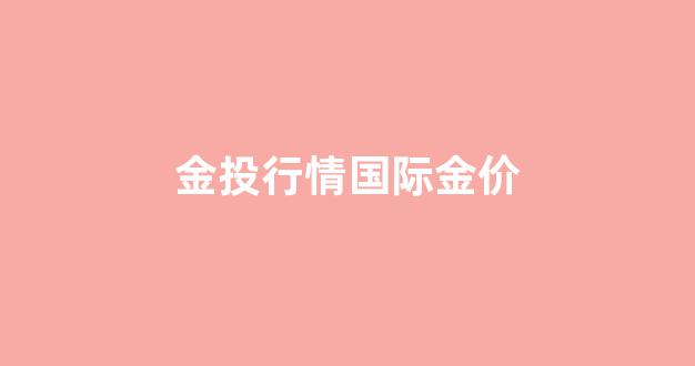 金投行情国际金价_国际金价格走势