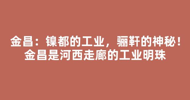 金昌：镍都的工业，骊靬的神秘！金昌是河西走廊的工业明珠