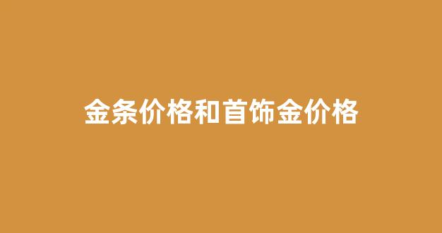 金条价格和首饰金价格_金价与金条有什么区别