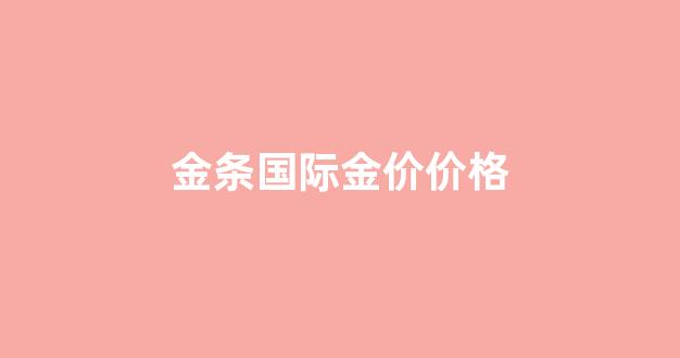 金条国际金价价格_国际金条走势