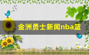nba金州勇士队官网-金洲勇士新闻nba篮球