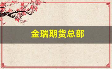 金瑞期货总部(金瑞期货总部投诉电话)_https://www.fzdzcxj.com_创业板_第1张