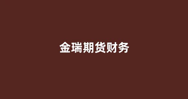 金瑞期货财务(金瑞期货工作怎么样)_https://www.xzdzcjn.com_深交所_第1张