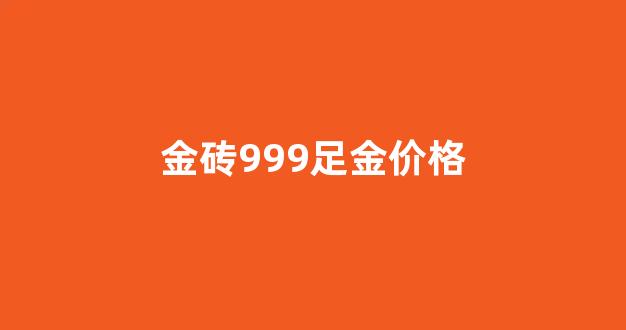 金砖999足金价格_金砖9999多少钱一包