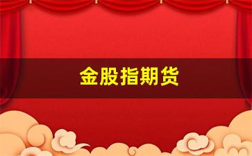 金股指期货(股指期货出金时间)_https://www.xzdzcjx.com_北交所_第1张
