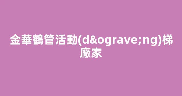 金華鶴管活動(dòng)梯廠家(金華鶴管活動(dòng)梯廠家電話)(1)