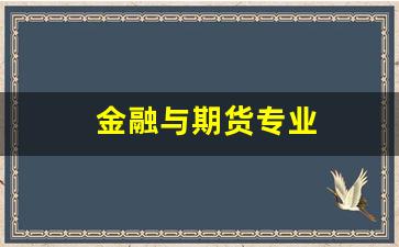 金融与期货专业(金融与期货专业就业方向)_https://www.xzdzcjx.com_北交所_第1张