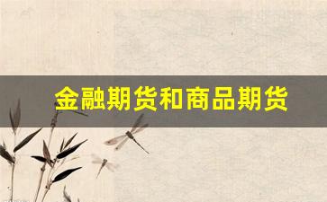 金融期货和商品期货(金融期货和商品期货谁更早出现)_https://www.xzdzcjx.com_北交所_第1张