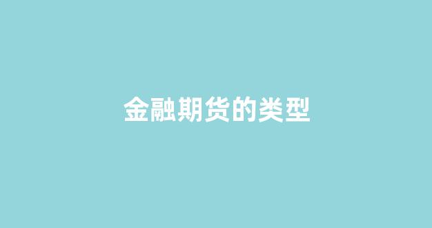 金融期货的类型(金融期货的类型有股票期货吗)_https://www.xzdzchf.com_创业板_第1张