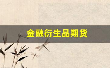 金融衍生品期货(金融衍生品期货有哪些)_https://www.xzdzchf.com_深交所_第1张