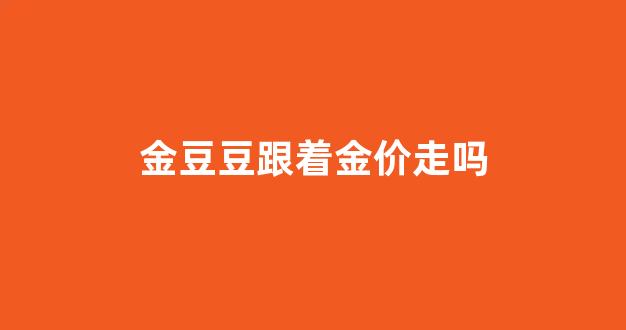 金店的金豆豆多少钱_金豆豆跟着金价走吗