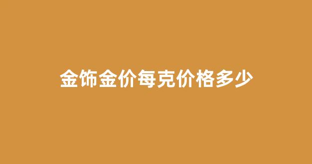 金饰金价每克价格多少钱_金饰金价每克价格多少