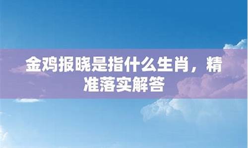 金鸡报晓是什么生肖查明原因-金鸡报晓打一生肖是什么级别啊