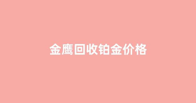 今天铂金回收_金鹰回收铂金价格