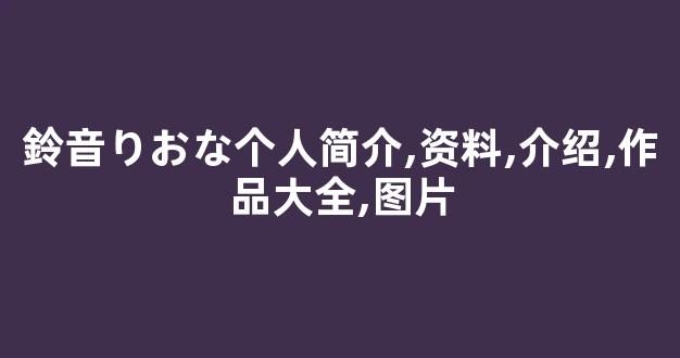 鈴音りおな个人简介,资料,介绍,作品大全,图片