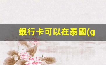 銀行卡可以在泰國(guó)刷卡嗎(在泰國(guó)可以刷什么卡)