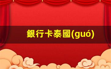 銀行卡泰國(guó)取款匯率(泰國(guó)銀行卡在中國(guó)取現(xiàn))