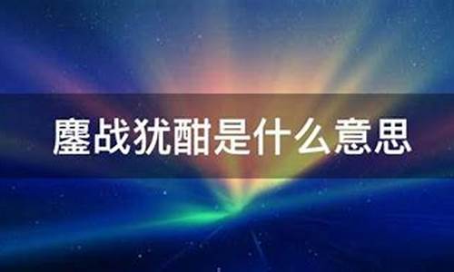 鏖战犹酣是什么意思_鏖战犹酣是什么意思解释