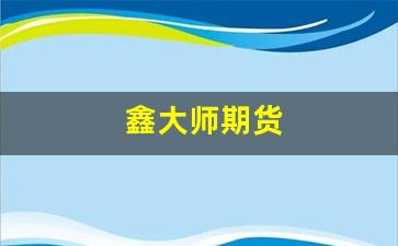 鑫大师期货(鑫晟期货)_https://www.nalian8.com_深交所_第1张