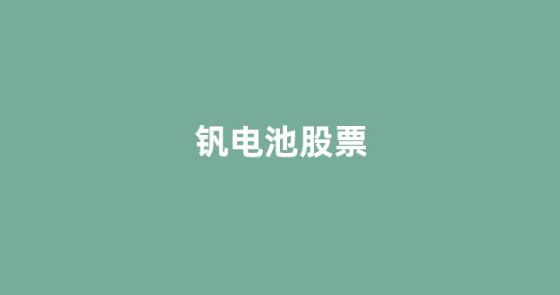 钒电池股票(钒电池股票一览表)_https://www.wanyuyiyao.com_深交所_第1张