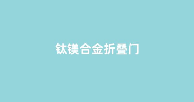 钛镁合金折叠门(钛镁合金折叠门上下都有轨道)_https://www.hhem8.com_深交所_第1张