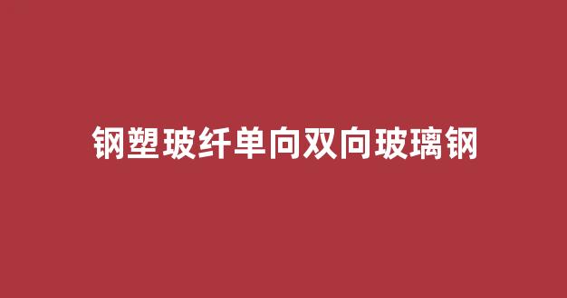 钢塑玻纤单向双向玻璃钢(塑钢双层玻璃)_https://www.hhem8.com_深交所_第1张
