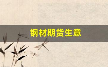钢材期货生意_https://www.xzdzcjn.com_北交所_第1张