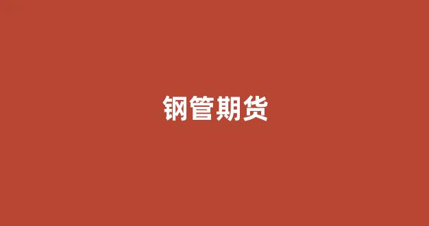 钢管期货(钢管期货实时行情)_https://www.xzdzcjx.com_科创板_第1张
