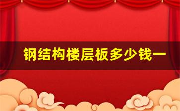 钢结构楼层板多少钱一平方(钢结构 楼板 多少钱一平)_https://www.wanyuyiyao.com_上交所_第1张
