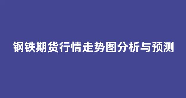 钢铁期货行情走势图分析与预测(钢铁期货实时走势图)_https://www.rzcpcj.com_直通车_第1张
