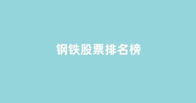 钢铁股票排名榜(比较好的钢铁股)_https://www.dcjwmf.com_上期能源_第1张
