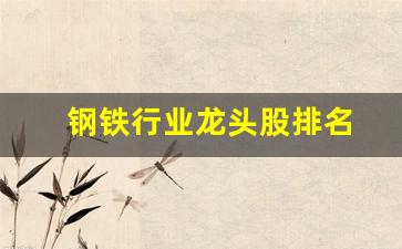 钢铁行业龙头股排名(2021年钢铁行业龙头企业)_https://www.wguangz.com_大商所_第1张