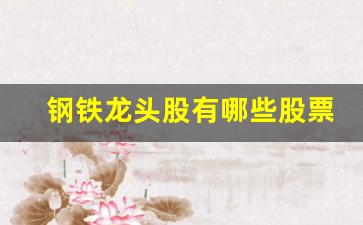 钢铁龙头股有哪些股票(钢铁龙头股有哪些股票可以买)_https://www.gzyhshgzzx.com_郑商所_第1张