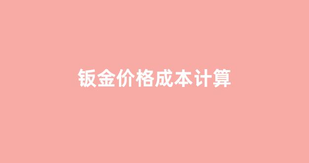 钣金价格成本计算_钣金报价怎么算