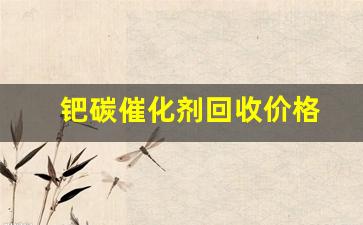 钯碳催化剂回收价格(钯碳催化剂回收价格多少)_https://www.jnskb.com_设计报价_第1张
