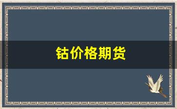 钴价格期货(钴期货实时行情)_https://www.xzdzcjn.com_创业板_第1张