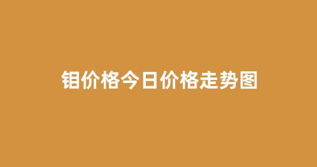 钼价格今日价格走势图(钼价格行情)_https://www.dcjwmf.com_大商所_第1张