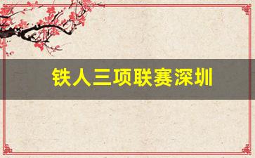 铁人三项联赛深圳-铁人三项比赛时间