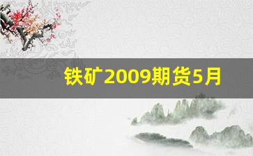 铁矿2009期货5月9(铁矿石2009期货行情)_https://www.wanyuyiyao.com_科创板_第1张